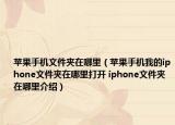 蘋果手機(jī)文件夾在哪里（蘋果手機(jī)我的iphone文件夾在哪里打開 iphone文件夾在哪里介紹）