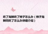 吃了海鮮吃了柿子怎么辦（柿子海鮮同吃了怎么辦詳細(xì)介紹）