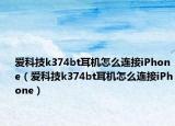 愛科技k374bt耳機怎么連接iPhone（愛科技k374bt耳機怎么連接iPhone）