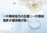 一斤荔枝泡幾斤白酒（一斤荔枝泡多少酒詳細(xì)介紹）