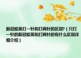 新冠疫苗打一針和打兩針的區(qū)別?（只打一針的新冠疫苗和打兩針的有什么區(qū)別詳細(xì)介紹）