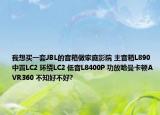 我想買一套JBL的音箱做家庭影院 主音箱L890 中置LC2 環(huán)繞LC2 低音L8400P 功放哈曼卡頓AVR360 不知好不好?