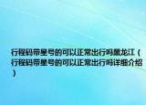 行程碼帶星號(hào)的可以正常出行嗎黑龍江（行程碼帶星號(hào)的可以正常出行嗎詳細(xì)介紹）