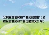 公積金首套房和二套房的首付（公積金首套房和二套房的定義介紹）