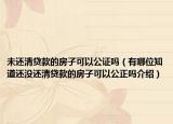 未還清貸款的房子可以公證嗎（有哪位知道還沒(méi)還清貸款的房子可以公正嗎介紹）