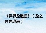 《異界龍逍遙》（龍之異界逍遙）