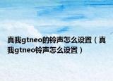 真我gtneo的鈴聲怎么設(shè)置（真我gtneo鈴聲怎么設(shè)置）