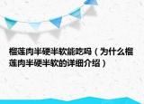 榴蓮肉半硬半軟能吃嗎（為什么榴蓮肉半硬半軟的詳細介紹）