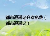 都市逍遙記齊歡免費(fèi)（都市逍遙記）