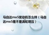 馬自達(dá)mx5發(fā)動(dòng)機(jī)怎么樣（馬自達(dá)mx5是不是渦輪增壓）