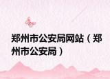 鄭州市公安局網(wǎng)站（鄭州市公安局）