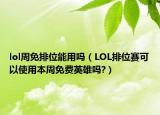 lol周免排位能用嗎（LOL排位賽可以使用本周免費英雄嗎?）
