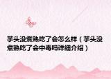 芋頭沒煮熟吃了會怎么樣（芋頭沒煮熟吃了會中毒嗎詳細介紹）