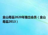 金山毒霸2020年推出會(huì)員（金山毒霸2013）