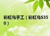 彩虹鳥(niǎo)手工（彩虹鳥(niǎo)S350）
