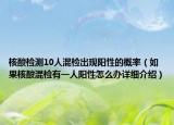 核酸檢測10人混檢出現(xiàn)陽性的概率（如果核酸混檢有一人陽性怎么辦詳細介紹）