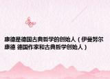 康德是德國古典哲學的創(chuàng)始人（伊曼努爾康德 德國作家和古典哲學創(chuàng)始人）
