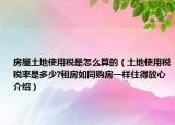 房屋土地使用稅是怎么算的（土地使用稅稅率是多少?租房如同購房一樣住得放心介紹）