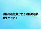 蠕墨鑄鐵熔煉工藝（蠕墨鑄鐵及其生產(chǎn)技術(shù)）