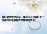 政府債務(wù)管理辦法（北京市人民政府關(guān)于加強(qiáng)政府性債務(wù)管理的實(shí)施意見）