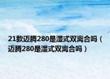 21款邁騰280是濕式雙離合嗎（邁騰280是濕式雙離合嗎）