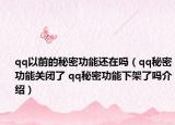 qq以前的秘密功能還在嗎（qq秘密功能關(guān)閉了 qq秘密功能下架了嗎介紹）