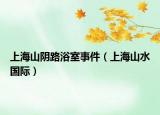 上海山陰路浴室事件（上海山水國(guó)際）