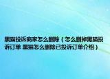 黑貓投訴商家怎么刪除（怎么刪掉黑貓投訴訂單 黑貓怎么刪除已投訴訂單介紹）