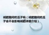 減肥期間吃瓜子嗎（減肥期間吃瓜子會不會影響減肥詳細(xì)介紹）