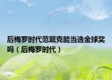 后梅羅時(shí)代范戴克能當(dāng)選金球獎(jiǎng)嗎（后梅羅時(shí)代）