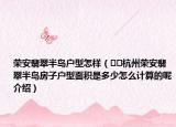 榮安翡翠半島戶型怎樣（??杭州榮安翡翠半島房子戶型面積是多少怎么計(jì)算的呢介紹）
