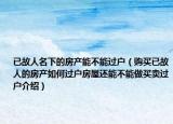 已故人名下的房產(chǎn)能不能過戶（購買已故人的房產(chǎn)如何過戶房屋還能不能做買賣過戶介紹）