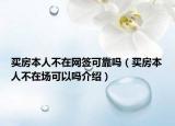 買房本人不在網(wǎng)簽可靠嗎（買房本人不在場(chǎng)可以嗎介紹）