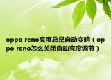 oppo reno亮度總是自動變暗（oppo reno怎么關閉自動亮度調節(jié)）
