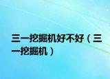 三一挖掘機(jī)好不好（三一挖掘機(jī)）