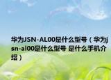 華為JSN-AL00是什么型號（華為jsn-al00是什么型號 是什么手機介紹）
