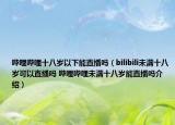 嗶哩嗶哩十八歲以下能直播嗎（bilibili未滿十八歲可以直播嗎 嗶哩嗶哩未滿十八歲能直播嗎介紹）