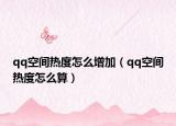qq空間熱度怎么增加（qq空間熱度怎么算）