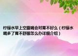 檸檬水早上空腹喝會對胃不好么（檸檬水喝多了胃不舒服怎么辦詳細(xì)介紹）