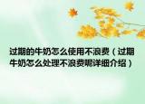 過期的牛奶怎么使用不浪費(fèi)（過期牛奶怎么處理不浪費(fèi)呢詳細(xì)介紹）