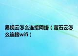 易視云怎么連接網(wǎng)絡(luò)（螢石云怎么連接wifi）