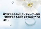 螃蟹死了幾個(gè)小時(shí)以后就不能吃了冰箱里（螃蟹死了幾個(gè)小時(shí)以后就不能吃了詳細(xì)介紹）