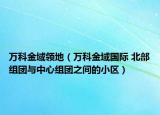 萬科金域領(lǐng)地（萬科金域國際 北部組團(tuán)與中心組團(tuán)之間的小區(qū)）