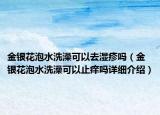金銀花泡水洗澡可以去濕疹嗎（金銀花泡水洗澡可以止癢嗎詳細介紹）