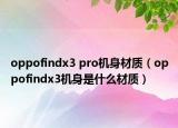 oppofindx3 pro機(jī)身材質(zhì)（oppofindx3機(jī)身是什么材質(zhì)）