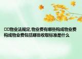 ??物業(yè)法規(guī)定,物業(yè)費(fèi)有哪些構(gòu)成物業(yè)費(fèi)構(gòu)成物業(yè)費(fèi)包括哪些收取標(biāo)準(zhǔn)是什么