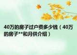40萬的房子過戶費(fèi)多少錢（40萬的房子**和月供介紹）
