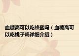 血糖高可以吃蜂蜜嗎（血糖高可以吃桃子嗎詳細介紹）