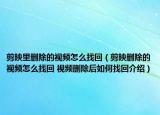 剪映里刪除的視頻怎么找回（剪映刪除的視頻怎么找回 視頻刪除后如何找回介紹）