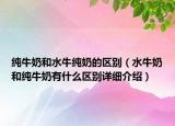 純牛奶和水牛純奶的區(qū)別（水牛奶和純牛奶有什么區(qū)別詳細(xì)介紹）